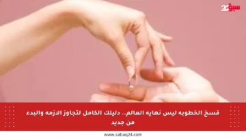 فسخ الخطوبة ليس نهاية العالم.. دليلك الكامل لتجاوز الأزمة والبدء من جديد
